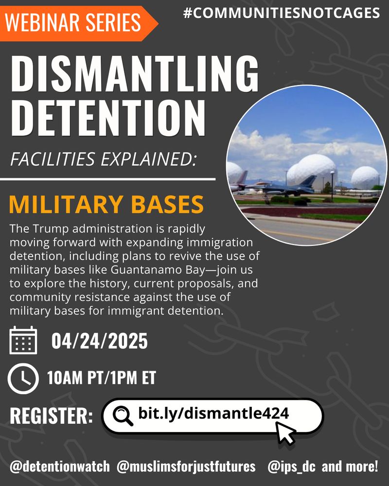 Webinar Series: #Communities Not Cages
Dismantling Detention: Facilities Explained
Military Bases: The Trump administration is rapidly 
moving forward with expanding immigration detention, including plans to revive the use of military bases like Guantanamo Bay—join us to explore the history, current proposals, and community resistance against the use of military bases for immigrant detention. 
4/24 at 10am PT/1pm ET
Register: bit.ly/dismantle424
@detentionwatch @muslimsforjustfutures @ips_dc and more!
Text alongside photo of military base on a gray background with broken chains.