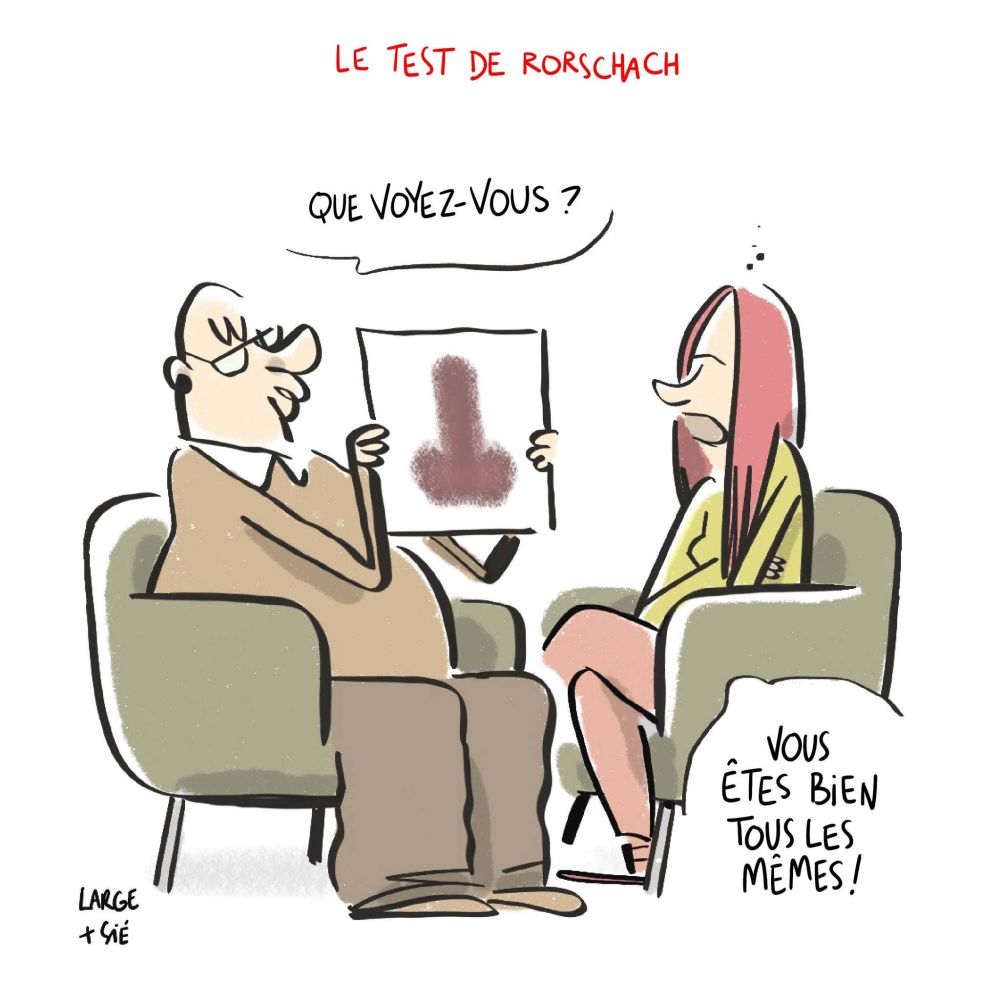 - le psy : "Que voyez-vous ?"
- la patiente : "Vous êtes bien tous les mêmes !"
Entre eux, un test de Rorschach en forme de sexe masculin.