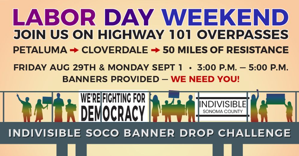 ## 
### Join Indivisible Sonoma County for the
## Labor Day Weekend Banner Drop Challenge!

Friday, Aug. 29, 3-5 pm and Monday, Sept. 1, 3-5 pm

We will be blanketing overpasses on US 101 with banners...