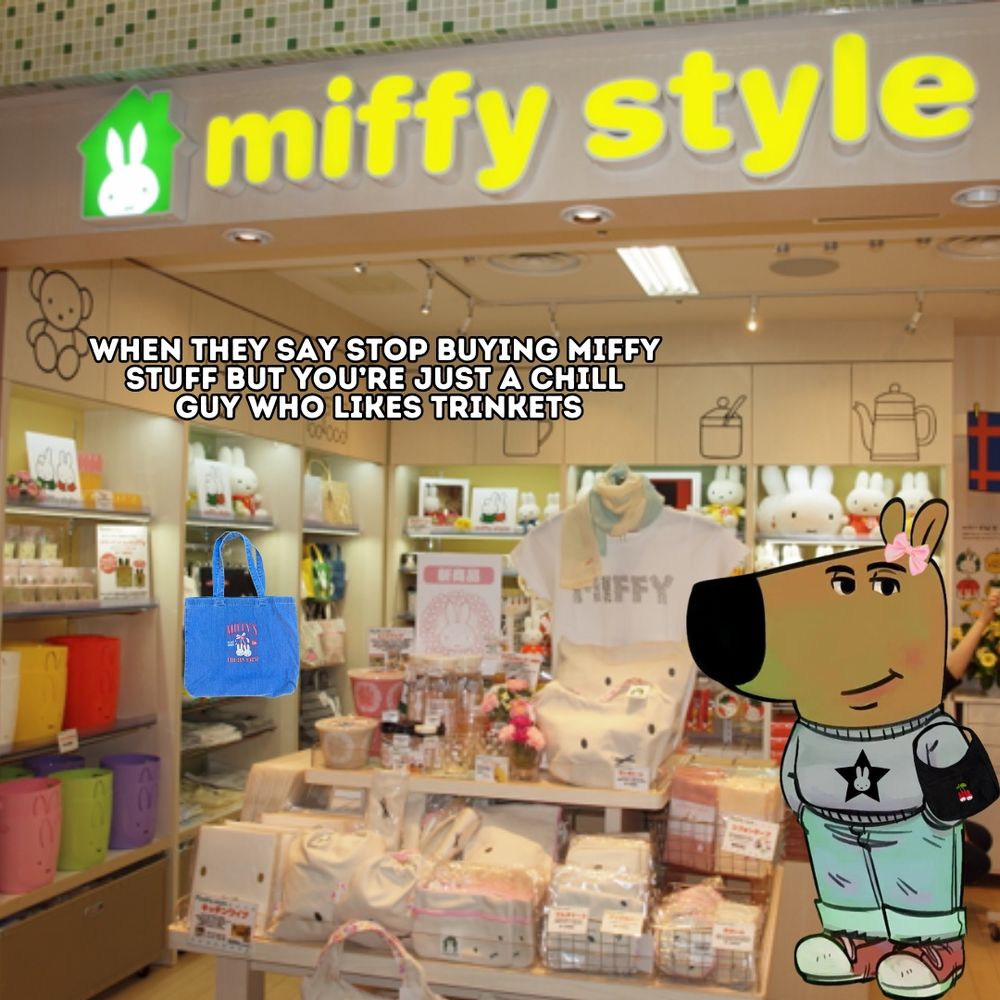 chill guy meme but he’s in a miffy store 
text reads when they say stop buying miffy stuff but you’re just a chill guy who likes trinkets