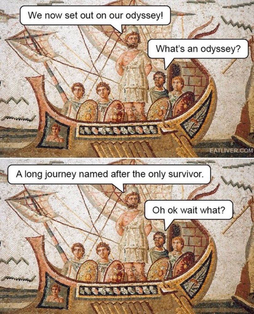 A mosaic with speech bubbles added:
Odysseus: We now set out on our odyssey!
Sailor: What’s an odyssey?
Odysseus: A long journey named after the only survivor. 
Sailor: Oh okay wait what?