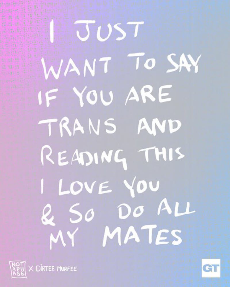 A blue and pink faded background with handwriting style text over the top that reads: I just want to say if you are trans and reading this I love you and so do all my mates.