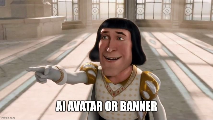 Lord Farquad pointing meme. Text says, "Ai Avatar or Banner" because ai generated content is for losers and terrible people. 