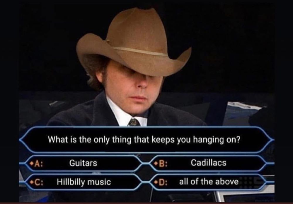 A picture of Dwight Yoakam playing “Who Wants to Be a Millionaire?”

Question: What is the only thing that keeps you hanging on?

Answer choices:
A. Guitars
B. Cadillacs
C. Hillbilly music
D. All of the above