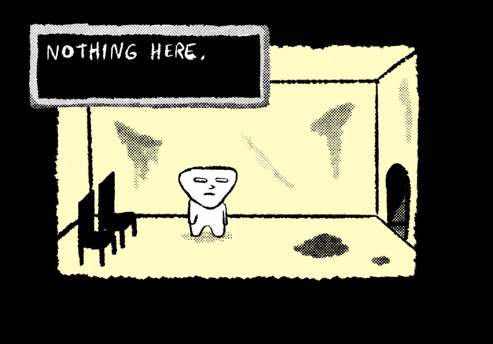 Character with plain triangular face stands in a filthy room with one door and black chairs. A dialog box says: NOTHING HERE 