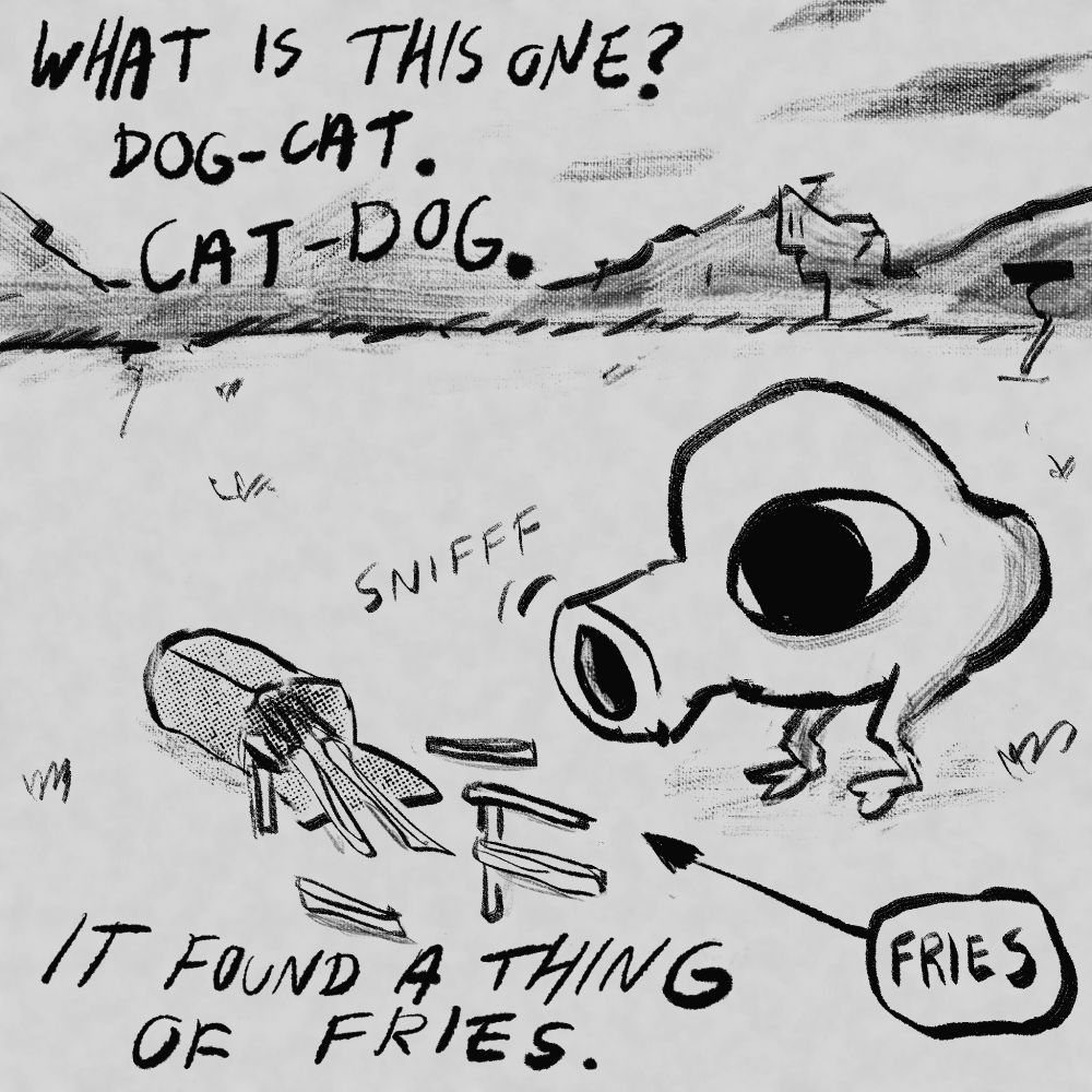 A new creature with big eyes, two little legs, and a big snout mouth is sniffing a spilled carton of fries.

Text: what is this one? Dog-cat. Cat-dog. It found a thing of fries.