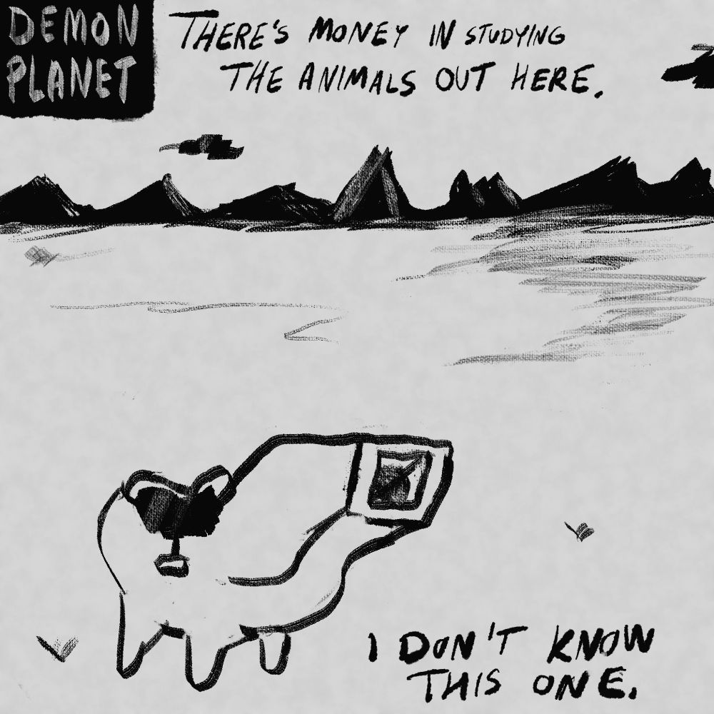 Upper corner says Demon Planet.

Weird quadruped with a boxy hole face and a little saddle

Text: There’s money in studying the animals out here. I don’t know this one.