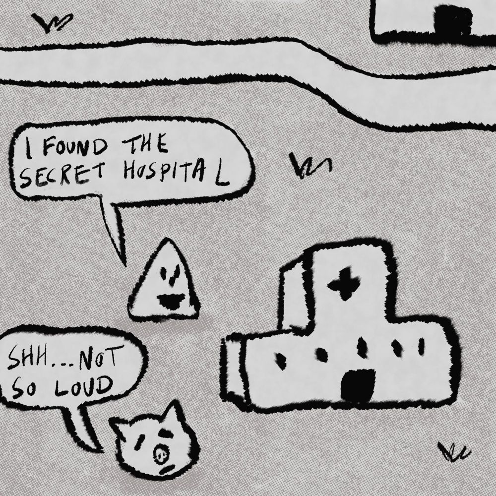 At a hospital on grass. Triangle head: “I FOUND THE SECRET HOSPITAL.”
Pig head: “SHH…NOT SO LOUD.”