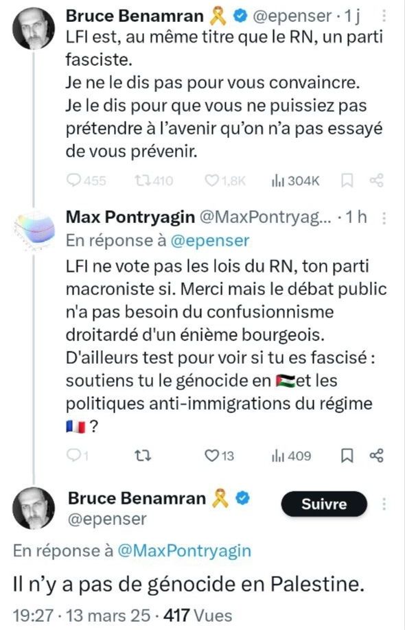 Tweet du YouTuber EPenser.

"LFI est, au même titre que le RN, un parti fasciste.
Je ne le dis pas pour vous convaincre.
Je le dis pour que vous ne puissiez pas prétendre qu'on a pas essayé de vous prévenir".

Réponse d'une personne.

"LFI ne vote pas les lois du RN, ton parti Macroniste si. Merci mais le débat public n'a pas besoin du confusionnisme d'un énième bourgeois. D'ailleurs test pour voir si tu es fasciste : Soutiens tu le génocide en Palestine et les politiques anti-immigrations du régime français ? "

Réponse d'E-Penser.

"Il n'y a pas de génocide en Palestine" 