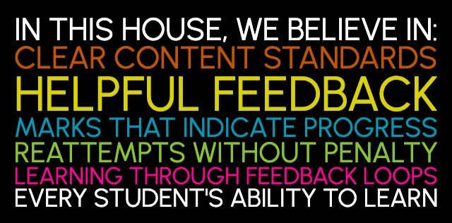 in this house, we believe in: clear content standards,  helpful feedback, marks that indicate progress, reattempts without penalty, learning through feedback loops, every student's ability to learn