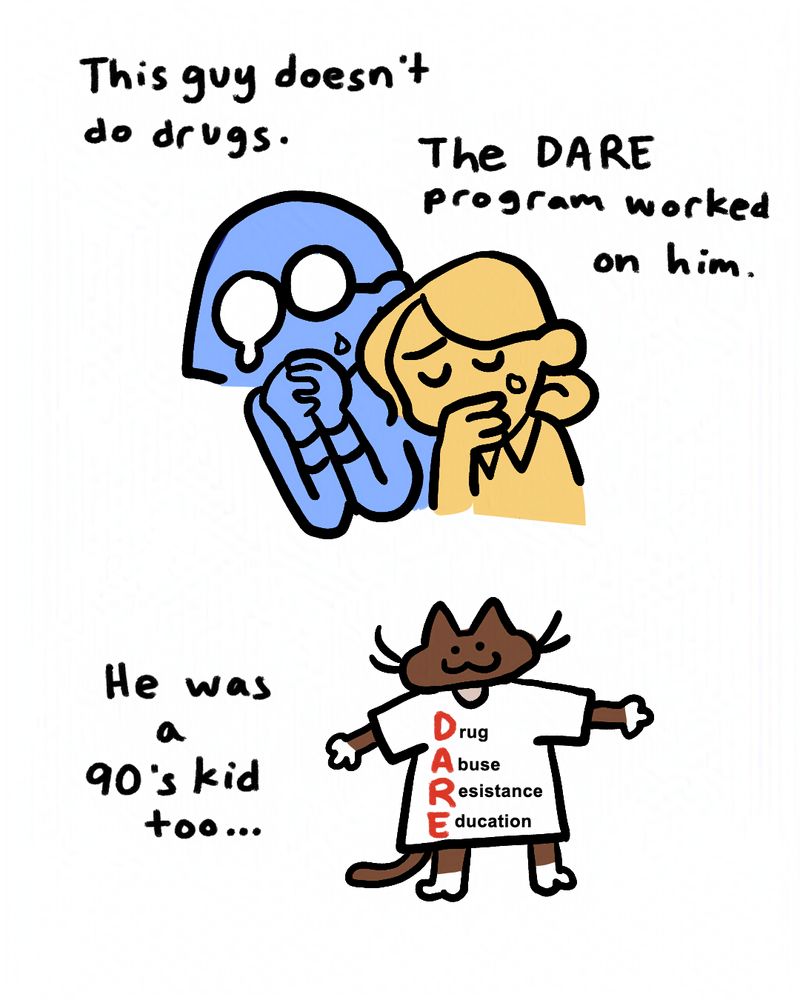 6- Juliana and Olivia looking at Brioche somewhat tearfully remarking: "This guy doesn't do drugs." "The DARE program worked on him." Brioche is standing upright in a T-pose, wearing a big white T-shirt that says DARE in red letters with the text "Drug Abuse Resistance Education" on it. Text next to him reads "He was a 90's kid too..."
