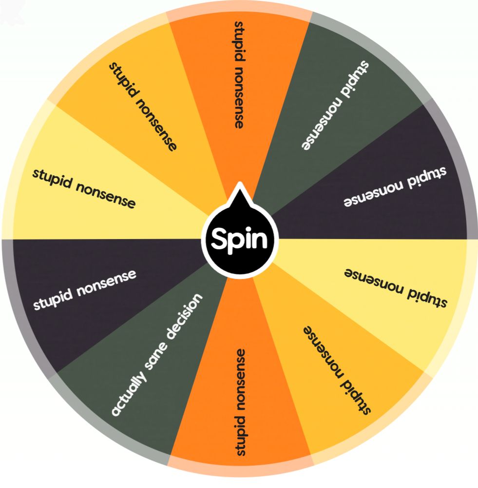 Spinnable wheel with text saying "stupid nonsense", except for one spot which says "actually sane decision"