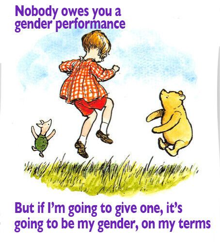 Text: nobody owes you a gender performance. But if I'm going to give one, it's going to be my gender, on my terms.

Surrounding a drawing of piglet, Christopher Robbin in a checked shirt and red pants, and Winnie the Pooh dancing