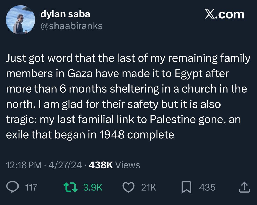 Just got word that the last of my remaining family members in Gaza have made it to Egypt after more than 6 months sheltering in a church in the north. I am glad for their safety but it is also tragic: my last familial link to Palestine gone, an exile that began in 1948 complete