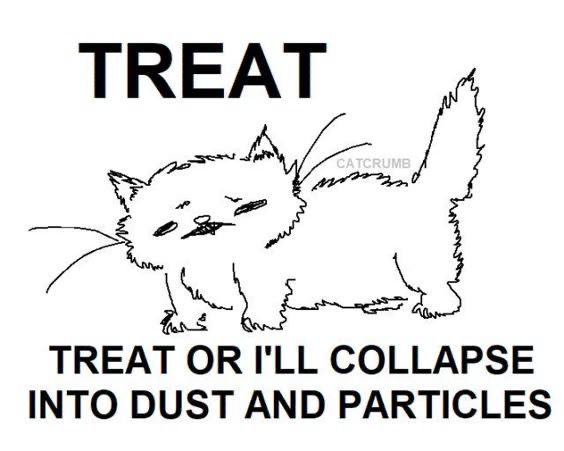 TREAT
TREAT OR I'LL COLLAPSE INTO DUST AND PARTICLES