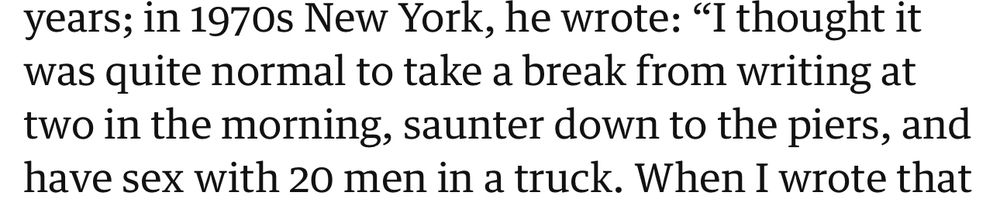 “he wrote: “I thought it was quite normal to take a break from writing at two in the morning, saunter down to the piers, and have sex with 20 men in a truck” 