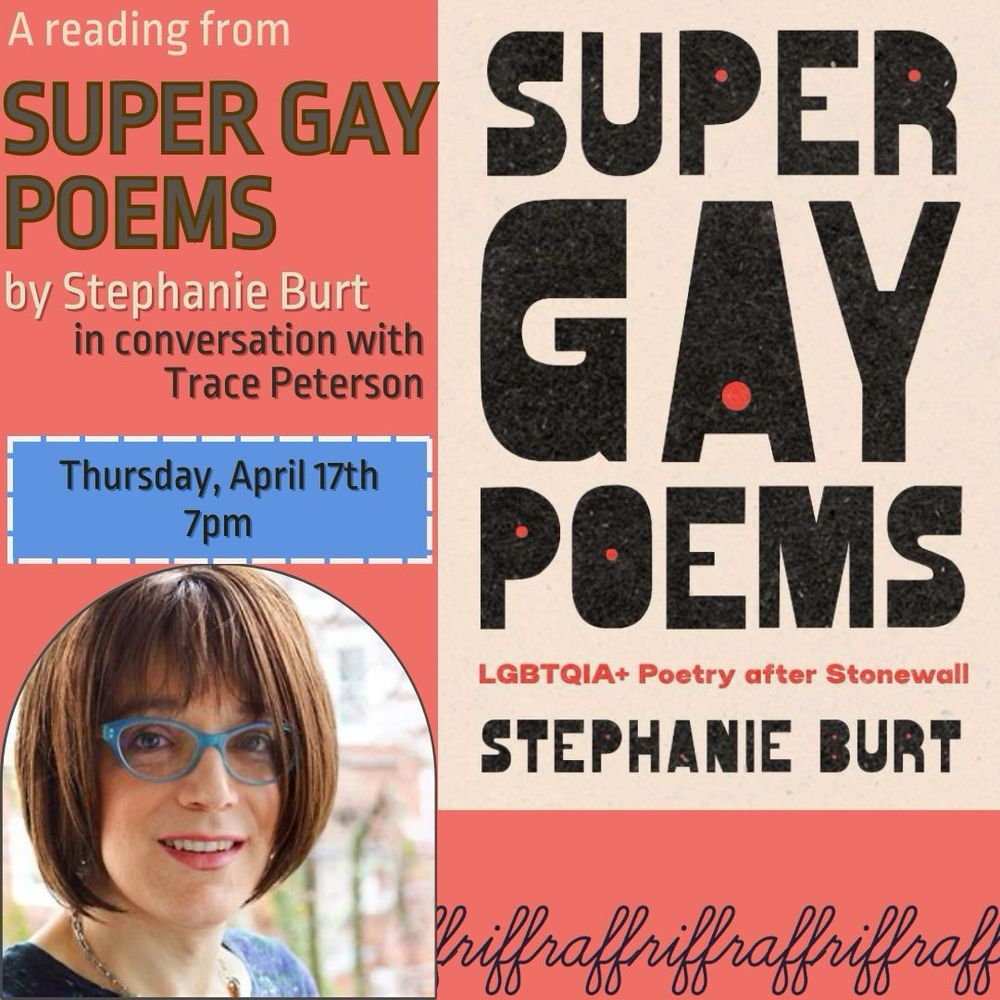 Book launch reading flyer for Super Gay Poems by Stephanie Burt in conversation with Trace Peterson. Riffraff Books in Providence, RI at 7 PM tonight 4/17