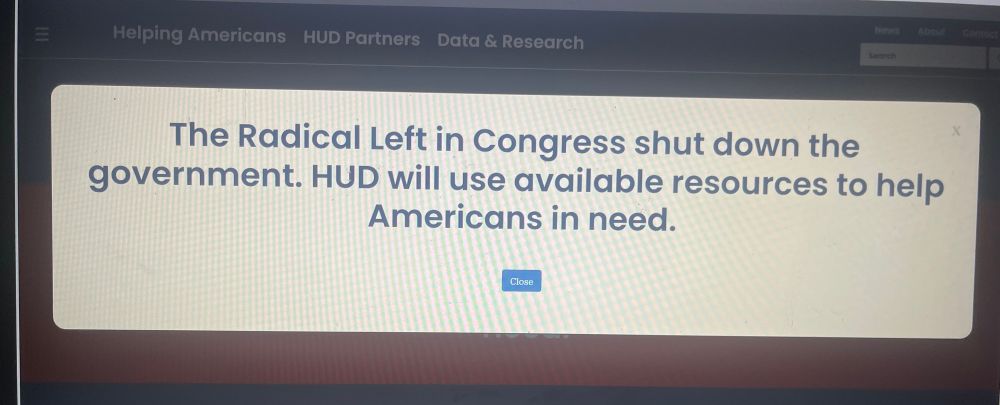 A pop-up banner the whole width of the screen on HUD.gov, where most documents are now removed, reading,
“The Radical Left in Congress shut down the government. HUD will use available resources to help Americans in need.”