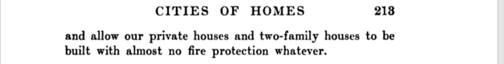 CITIES OF HOMES
218
and allow our private houses and two-family houses to be built with almost no fire protection whatever.