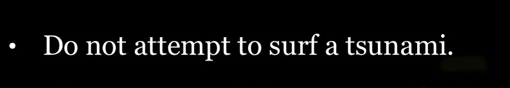 • Do not attempt to surf a tsunami.