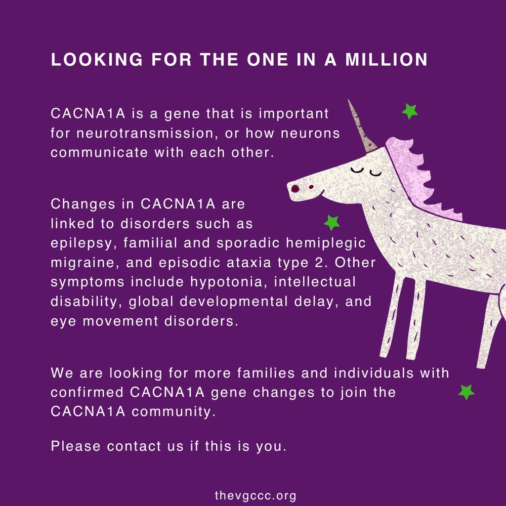 A digital graphic with a deep purple background features a textured, pastel-coloured unicorn with a golden horn and small green stars around it. White uppercase text at the top reads, "LOOKING FOR THE ONE IN A MILLION." Below, smaller white text explains that CACNA1A is a gene important for neuron communication and that changes in this gene are linked to disorders like epilepsy, hemiplegic migraine, and episodic ataxia type 2, along with other neurological symptoms. The text invites individuals with confirmed CACNA1A variants to join the CACNA1A community and provides a website, thevgccc.org, for more information.