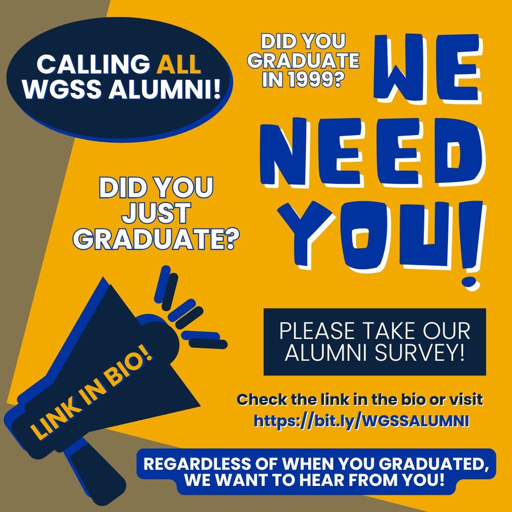 This is a graphic that uses Emory blues and yellows to convey a request to fill out an alumni survey. 
Calling all (Emory) WGSS alumni! Please take our alumni survey at https://bit.ly/WGSSALUMNI regardless of when you graduated, we want to hear from you!