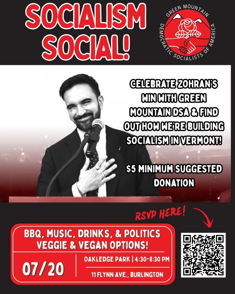 Socialism social: celebrate Zohran's win with Green Mountain DSA. $5 minimum suggested donation. Bbq, music, drinks, politics. Vegan and veggie options. July 20. Oakledge park. 4:30-8:30. 11 Flynn Ave Burlington. QR code bottom right corner