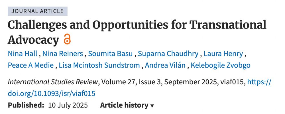 Journal Article
Challenges and Opportunities for Transnational Advocacy Open Access
Nina Hall , Nina Reiners , Soumita Basu , Suparna Chaudhry , Laura Henry , Peace A Medie , Lisa Mcintosh Sundstrom , Andrea Vilán , Kelebogile Zvobgo
International Studies Review, Volume 27, Issue 3, September 2025, viaf015, https://doi.org/10.1093/isr/viaf015
