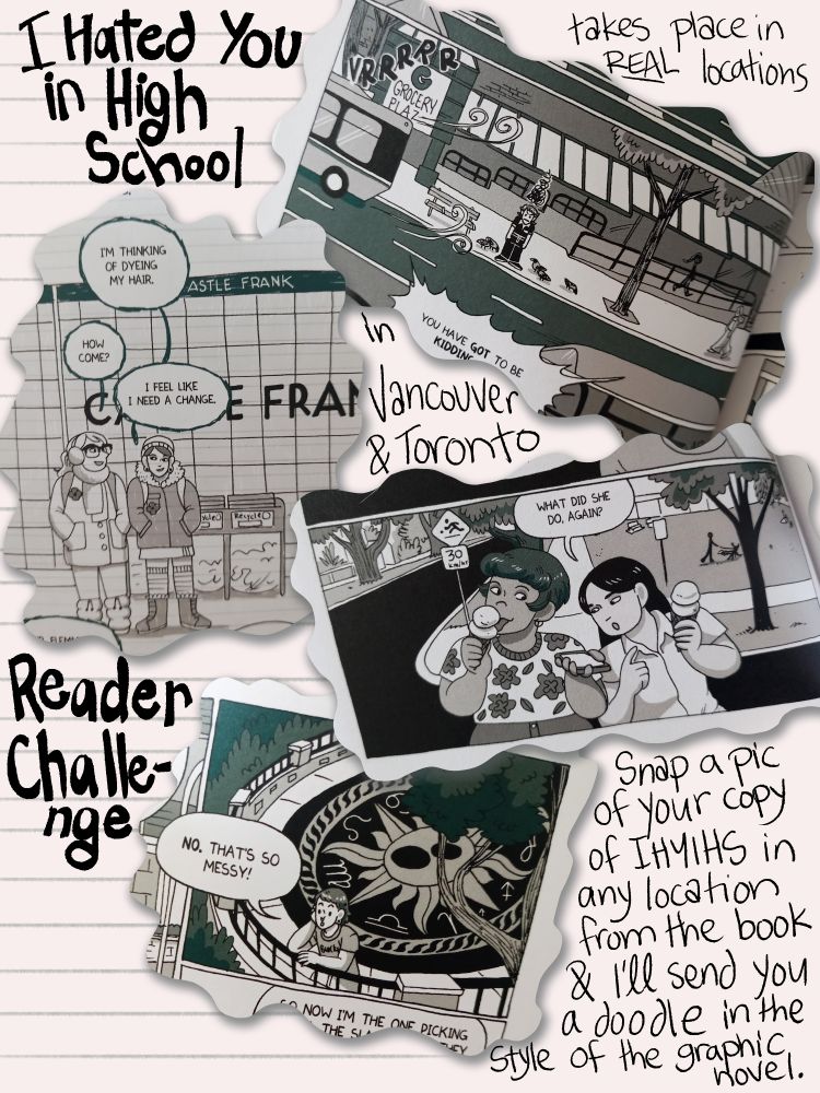 A collection of images from IHYIHS that are drawn from real locations in Toronto and Vancouver.
Text: I Hated You in High School takes place in REAL locations. Reader challenge: snap a pic of your copy of IHYIHS in any location from the book and I'll send you a doodle in the style of the graphic novel.