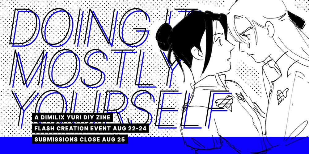 DOING IT MOSTLY YOURSELF. a dimilix yuri diy zine. flash creation event aug 22-24. submissions close aug 25. features art by jas @baoxie.bsky.social of academy dimilix yuri in black and white, against a very vivid royal blue background and dotted screentone that evokes a rough manga or zine style. dimitri has her long hair pulled back with a ribbon and is tightly gripping felix's arms, a single angry tear on her cheek as felix looks surprised at dimitri's moment of emotion.