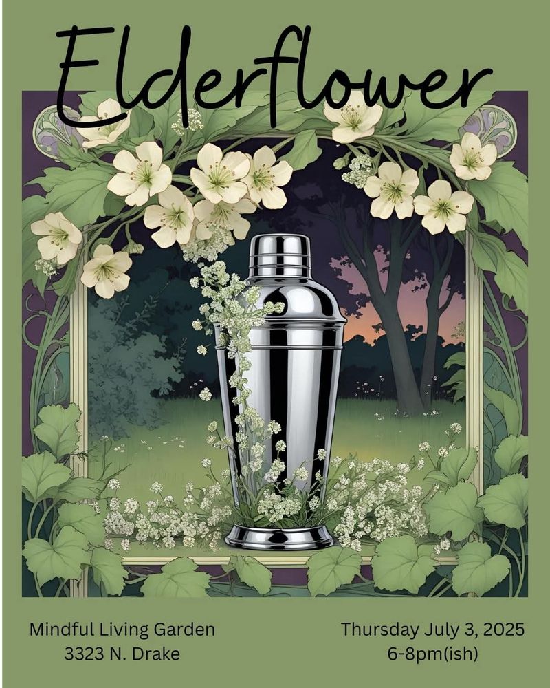 Digital drawing of a cocktail sha
ker adorned with elderflower blossoms. Text reads, "Elderflower.  Mindful Living Garden 3323 N Drake. Thursday July 3, 2025 6-8pm(ish).
