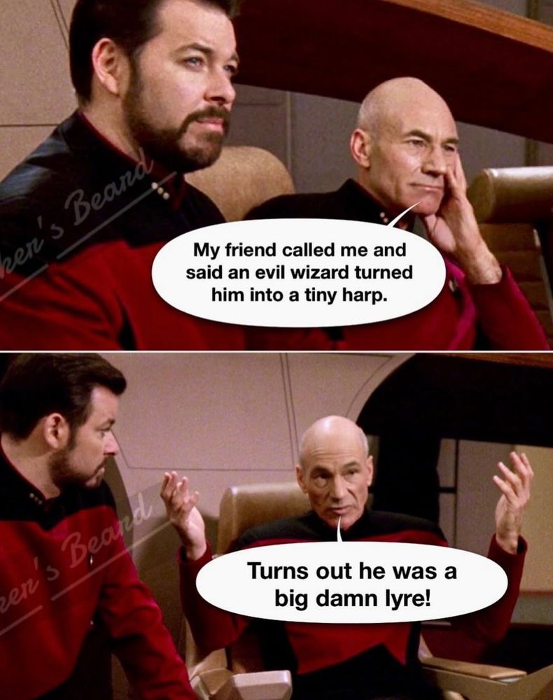  Picard and Riker of Star Trek Next Generation seated together and Picard says: "My friend called me and said an evil wizard turned him into a tiny harp" "Turns out he was a big damn lyre!