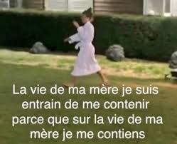 Meme "La vie de ma mère je suis en train de me contenir parce que la vie de ma mère je me contiens"