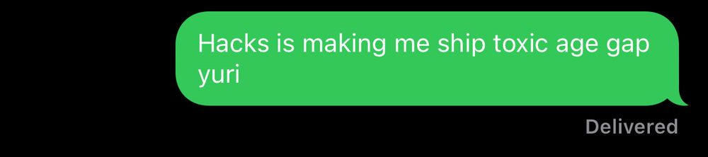 Sent text message that says “Hacks is making me ship toxic age gap yuri”