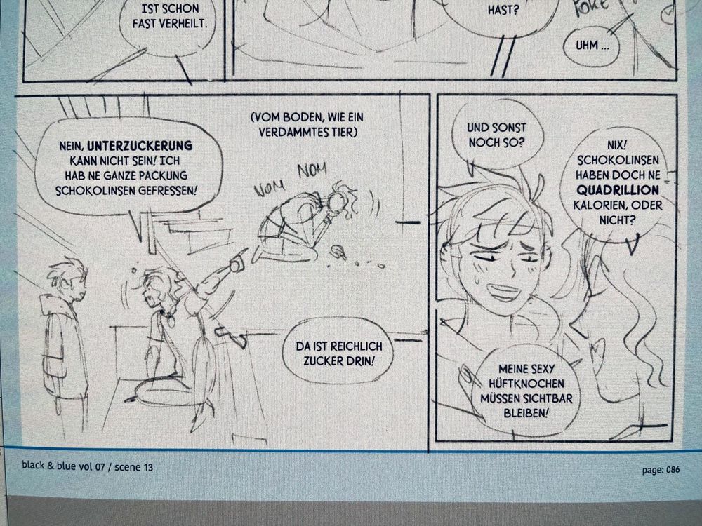 This sketch from black & blue vol. 07, scene 13 (page 086) shows a funny exchange between Derek and Gogo. Derek is sitting on the couch, animatedly pointing and shouting that low blood sugar is impossible — after all, he ate an entire pack of chocolate candies! A small sketch above shows him on the floor eating like an animal, complete with “nom nom” sounds. Gogo, standing nearby, puzzled by Derek’s words. Derek  adds that those candies are full of sugar. In the next panel, Gogo asks, if he ate anything else but that. Derek says “nah.”, insisting that chocolate candies have a quadrillion calories and that his “sexy hip bones have to stay visible!” The whole scene is lighthearted, with Derek’s dramatic energy contrasting Gogo’s deadpan calm.