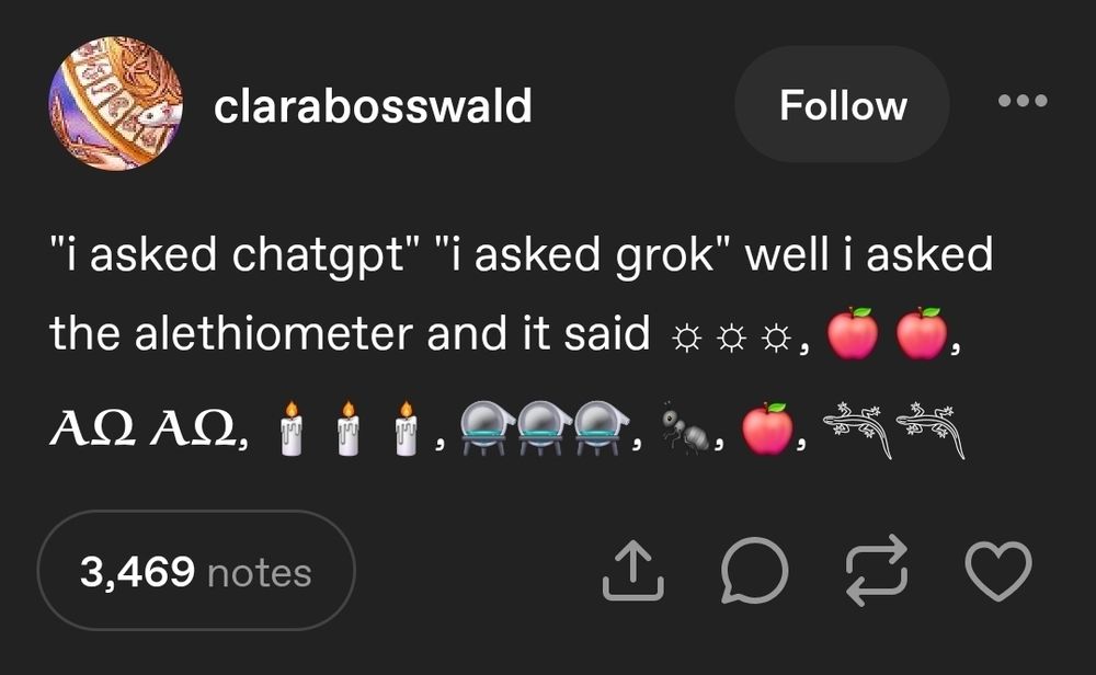 A tumblr screenshot from user clarabosswald that reads: "i asked chatgpt" "i asked grok" well i asked the alethiometer and it said

Followed by a series of emoji representing different symbols on an alethometer
