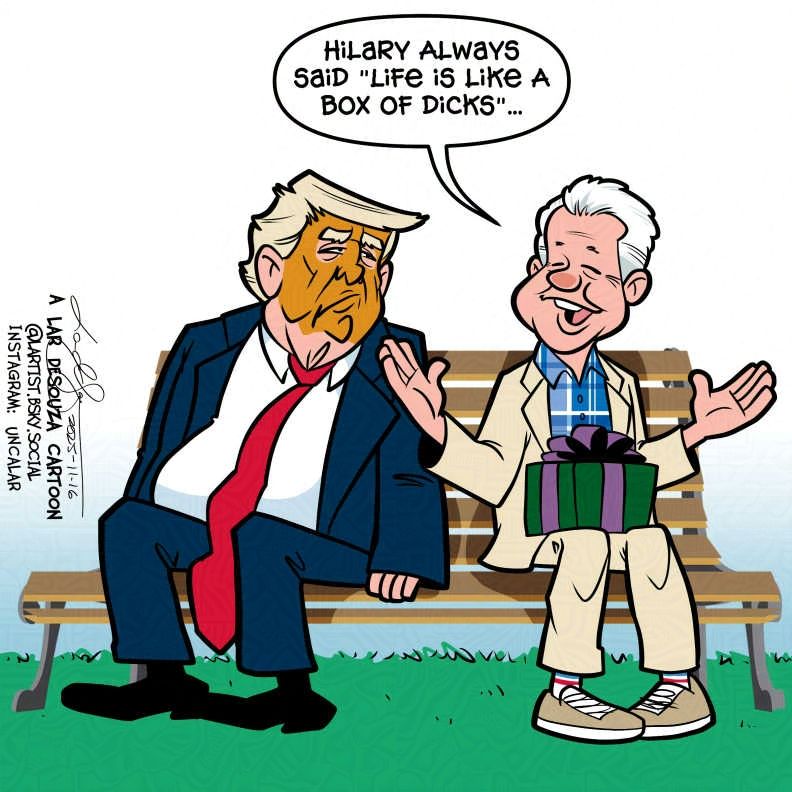 cartoon: The convicted felon and Bill Clinton are sitting on Forrest Gump's bench. Clinton has a large wrapped package on his lap.
"Hilary always said "Life is like a box of dicks"...
