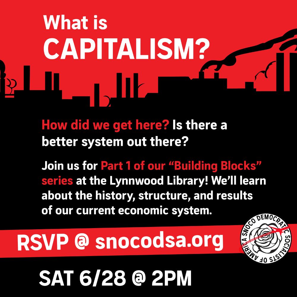 This is a black, white and red graphic with text overlay. The graphic depicts an industrialized city with smokestacks producing pollution. The text says "What is Capitalism? How did we get here? Is there a better system out there? Join us for Part 1 of our 'Building Blocks' series at the Lynnwood Library! We'll learn about the history, structure, and results of our current economic system. RSVP at s n o c o dsa.org. Saturday, June 28th at 2PM.