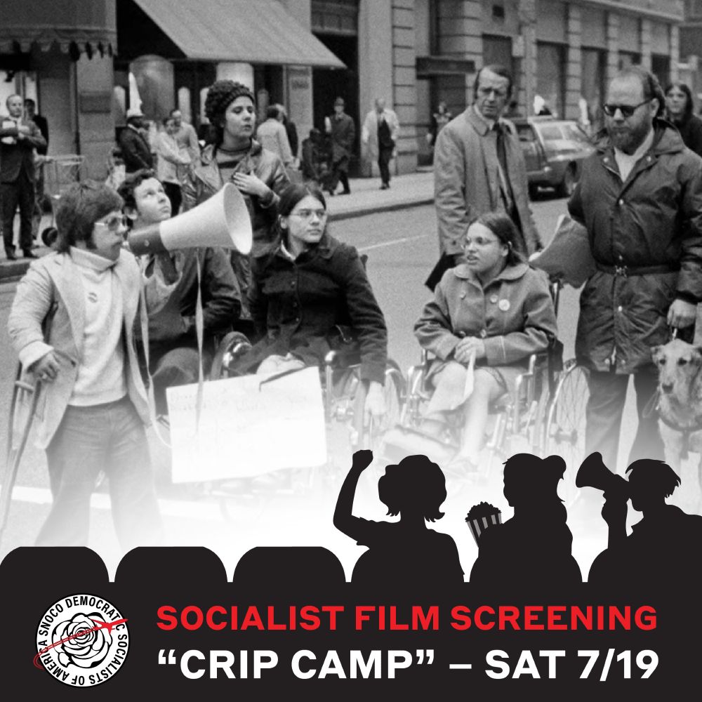 This is a graphic with text that says "Socialist Film Screening "Crip Camp" Saturday July 19th. Movie seats and three figures holding popcorn, a megaphone and raising a solidarity fist are silhouetted in the foreground. The background is a screenshot from the movie "Crip Camp" in which several people with disabilities rally on the street with signs and a megaphone.