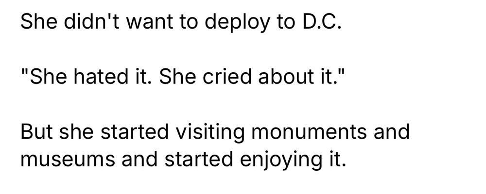 She didn't want to deploy to D.C.
"She hated it. She cried about it."
But she started visiting monuments and museums and started enjoying it.