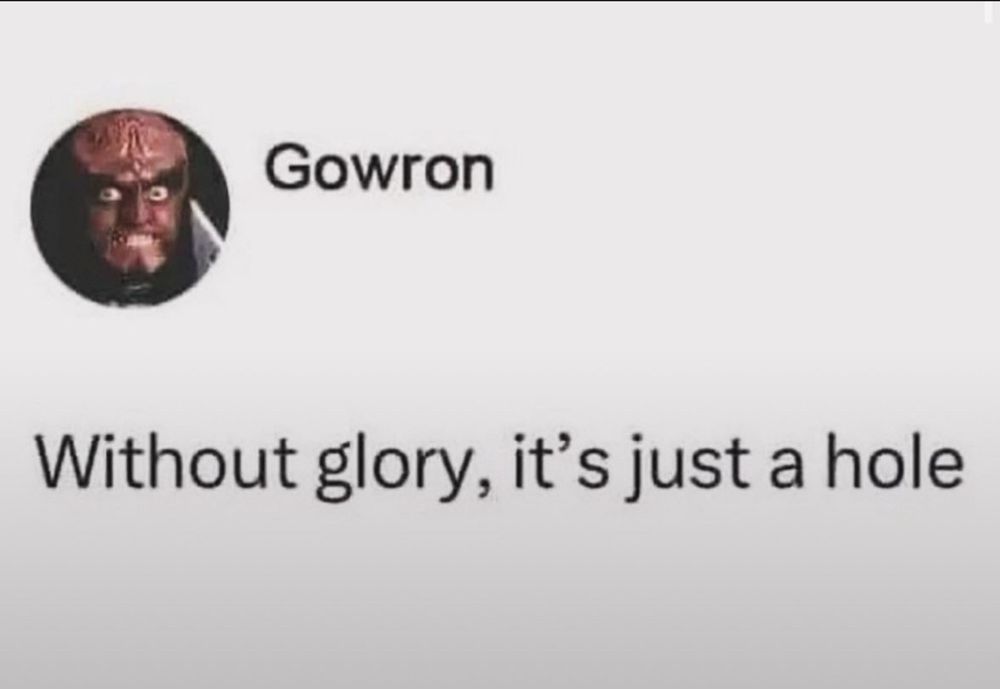 Gowron
Without glory, it's just a hole