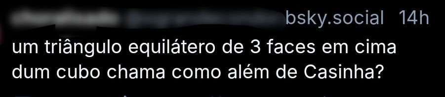 print de um bluíte dizendo: "um triângulo equilátero de 3 faces em cima dum cubo chama como além de casinha?"