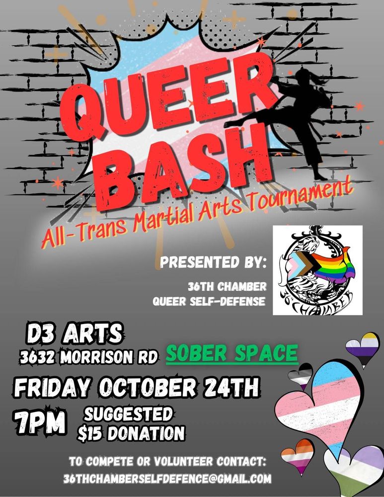 Queer Bash flyer: All trans martial arts tournament, presented by 36th Chamber self-defense.
D3 Arts 3632 Morrison Road SOBER SPACE
Friday October 24th 7pm
15$ suggested donation
