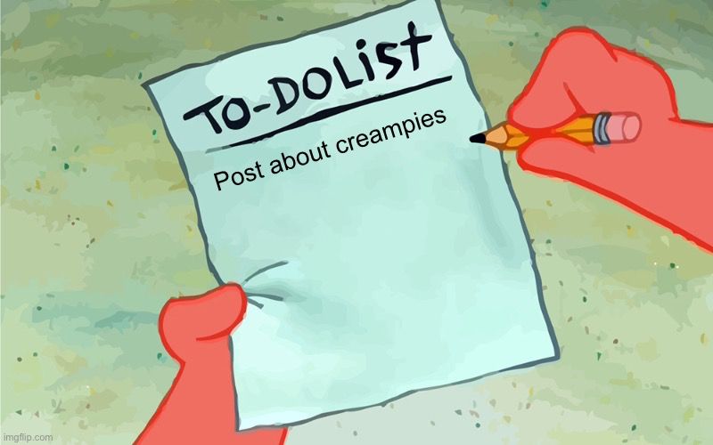 Patrick from SpongeBob holding a to do list that says “post about creampies”