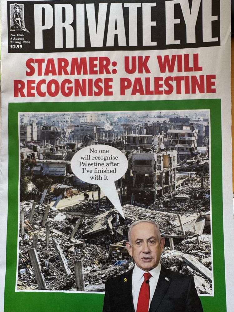 Private Eye cover with photo of devastation in Gaza. Headline: Starmer: uk will recognise Palestine. Netanyahu saying ‘no one will recognise Palestine when I’ve finished with it’