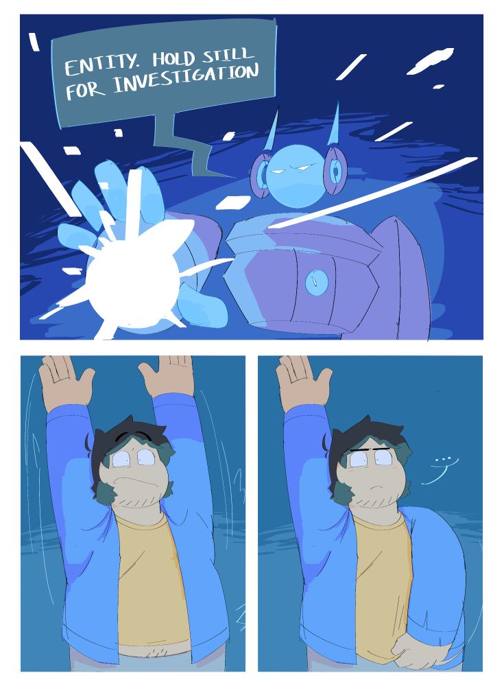 Panel 1: Time Cop robot aiming its arm towards the screen, charging up a blast in its palm. "ENTITY. HOLD STILL FOR INVESTIGATION"

Panel 2: Doppy holds up his arms in fear, as if against a police officer

Panel 3: Doppy awkwardly puts down his shirt, which he just realizes was riding up in the earlier panel