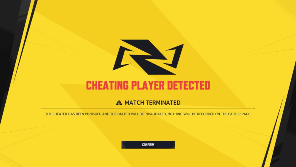 An in-game error message with a bold yellow background reads:
Cheating Player detected
⚠️ Match Terminated
The cheater has been punished and this match will be invalidated, nothign will be recorded on the career page.
Confirm Button