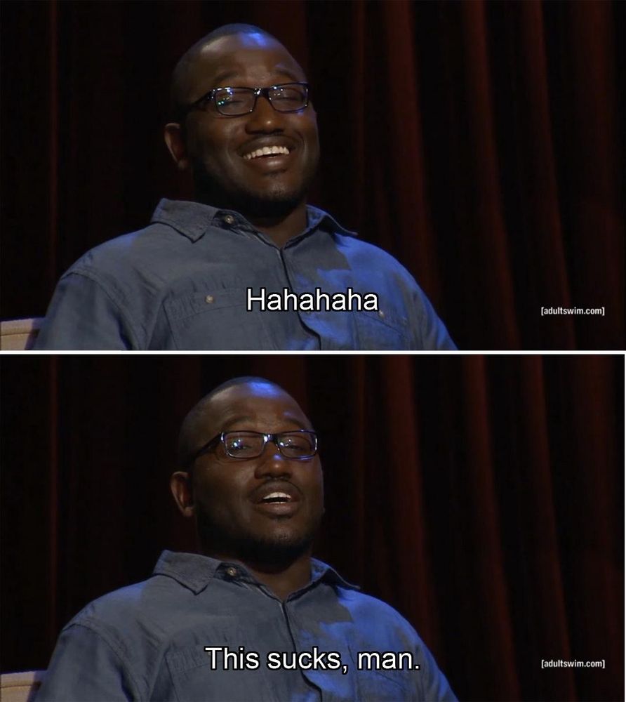 Hannibal Buress saying “Hahahaha. This sucks, man.”