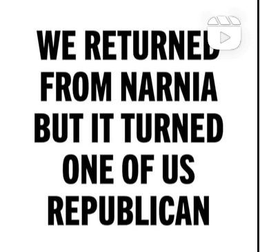 Post that just says WE RETURNED FROM NARNIA BUT IT TURNED ONE OF US REPUBLICAN