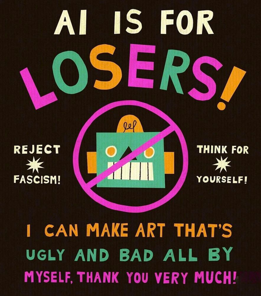 Taken from Sam Landman on FB but not sure if he is the artist. Graphic saying AI is for losers, reject fascism think for yourself. I can make Art that’s ugly and bad all by myself thank you very much 